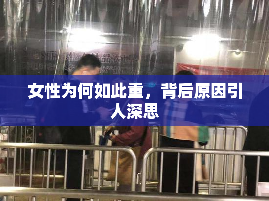 女性为何如此重，背后原因引人深思