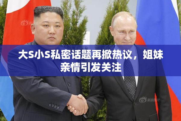 大S小S私密话题再掀热议，姐妹亲情引发关注