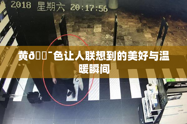 黄🔯色让人联想到的美好与温暖瞬间
