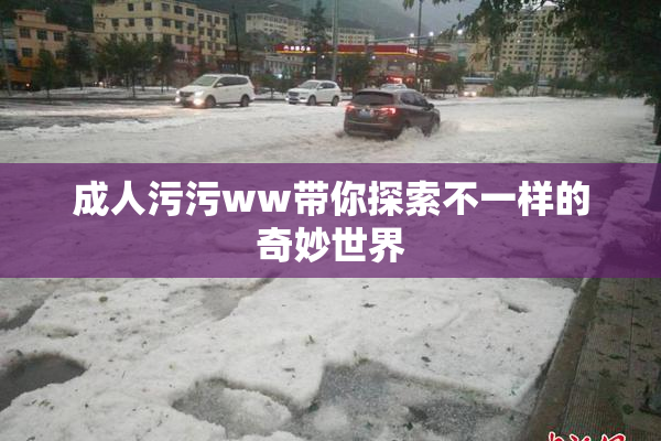 成人污污ww带你探索不一样的奇妙世界