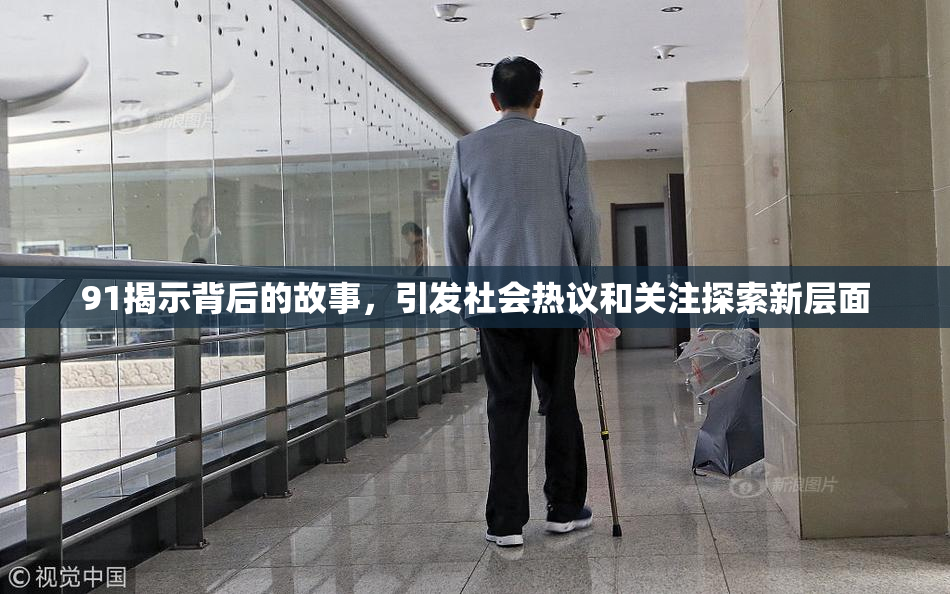 91揭示背后的故事，引发社会热议和关注探索新层面