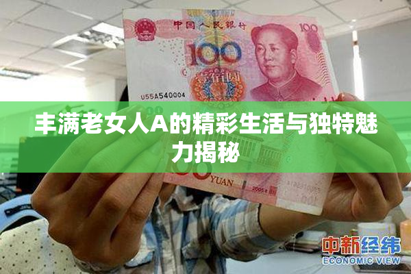 丰满老女人A的精彩生活与独特魅力揭秘