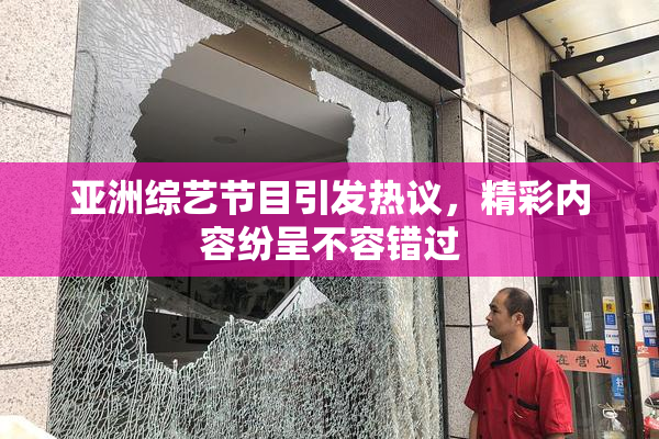 亚洲综艺节目引发热议，精彩内容纷呈不容错过