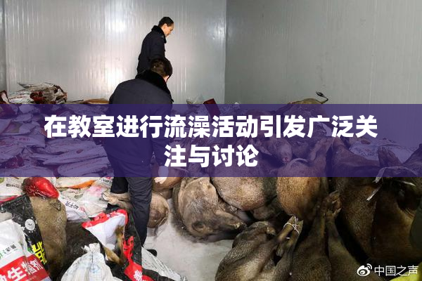 在教室进行流澡活动引发广泛关注与讨论