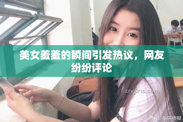 美女羞羞的瞬间引发热议，网友纷纷评论