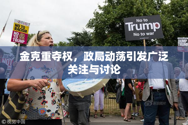 金克重夺权，政局动荡引发广泛关注与讨论