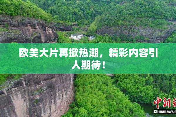 欧美大片再掀热潮，精彩内容引人期待！