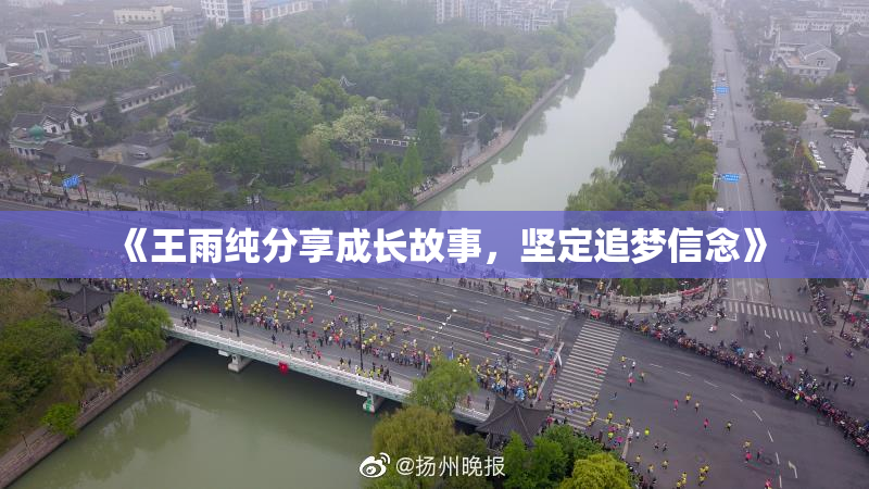 《王雨纯分享成长故事，坚定追梦信念》