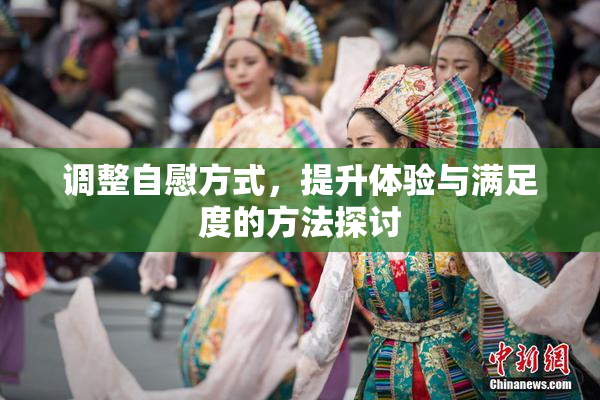 调整自慰方式，提升体验与满足度的方法探讨