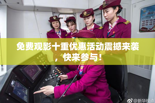 免费观影十重优惠活动震撼来袭，快来参与！