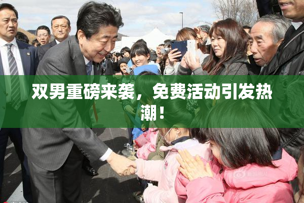 双男重磅来袭，免费活动引发热潮！