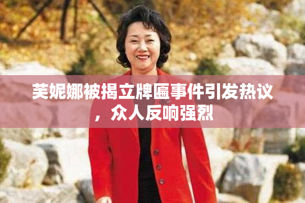 芙妮娜被揭立牌匾事件引发热议，众人反响强烈