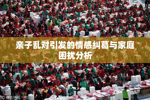 亲子乱对引发的情感纠葛与家庭困扰分析