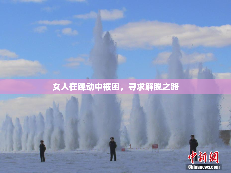女人在躁动中被困，寻求解脱之路