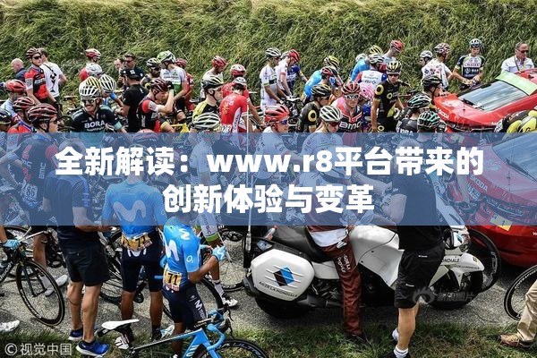 全新解读：www.r8平台带来的创新体验与变革