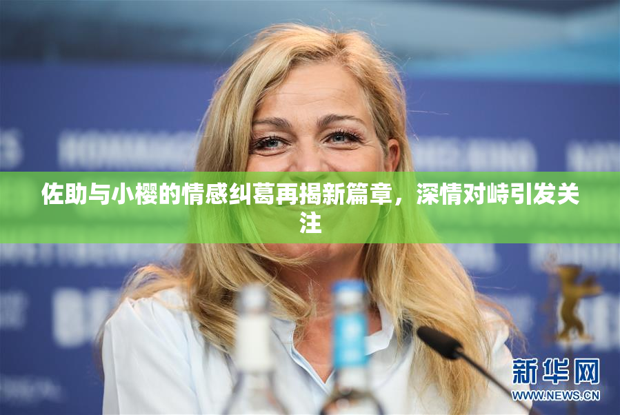 佐助与小樱的情感纠葛再揭新篇章，深情对峙引发关注