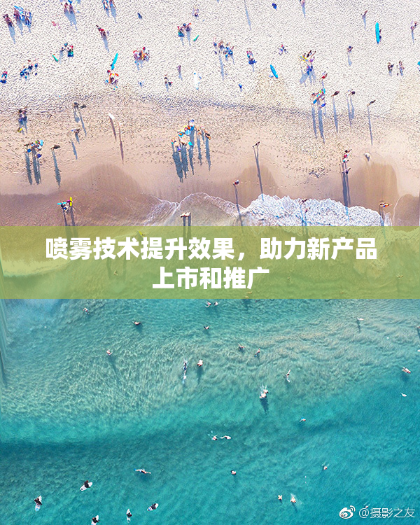 喷雾技术提升效果，助力新产品上市和推广