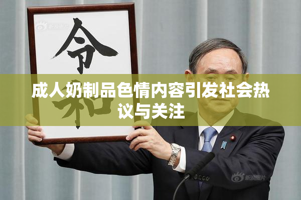 成人奶制品色情内容引发社会热议与关注