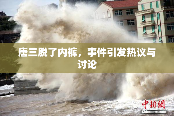 唐三脱了内裤，事件引发热议与讨论