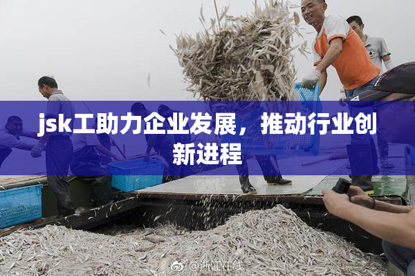 jsk工助力企业发展，推动行业创新进程