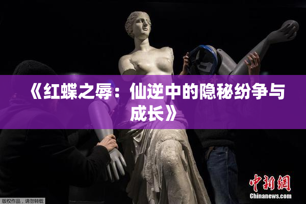 《红蝶之辱：仙逆中的隐秘纷争与成长》