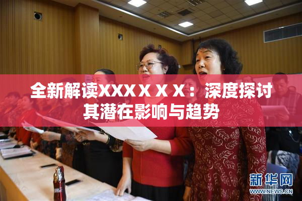 全新解读XXXⅩⅩⅩ：深度探讨其潜在影响与趋势