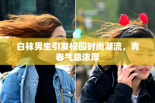 白袜男生引发校园时尚潮流，青春气息浓厚