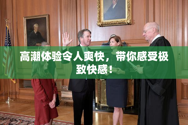 高潮体验令人爽快，带你感受极致快感！