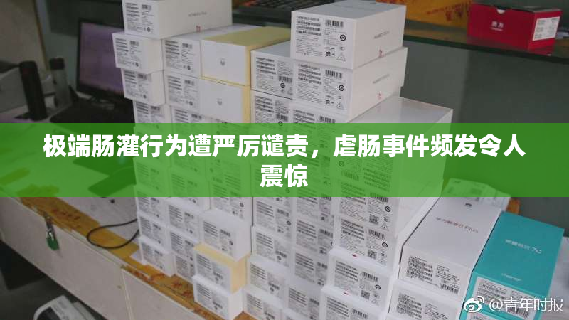 极端肠灌行为遭严厉谴责，虐肠事件频发令人震惊