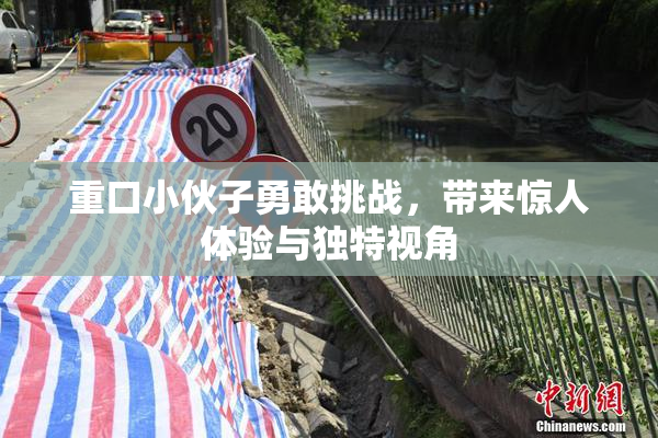 重口小伙子勇敢挑战，带来惊人体验与独特视角