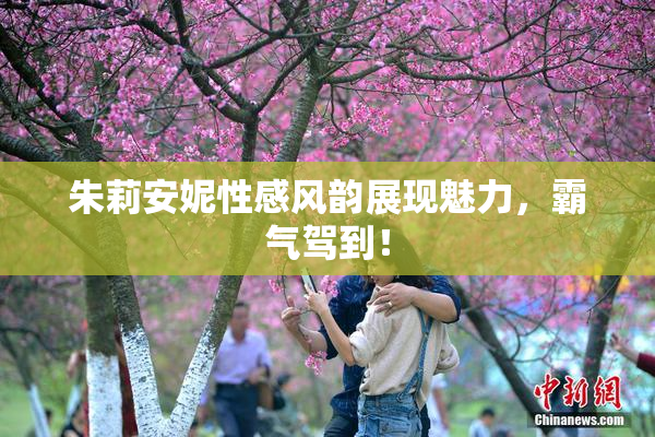 朱莉安妮性感风韵展现魅力，霸气驾到！