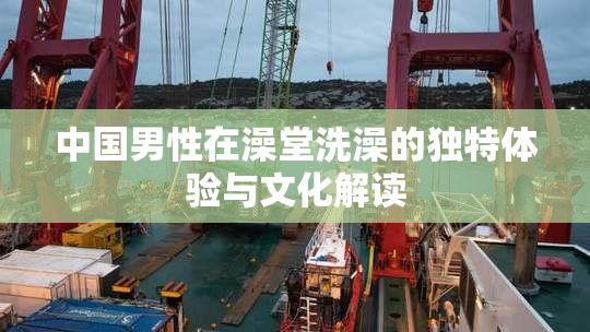 中国男性在澡堂洗澡的独特体验与文化解读