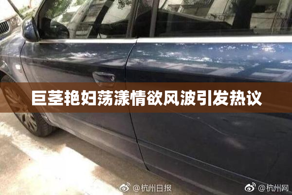 巨茎艳妇荡漾情欲风波引发热议