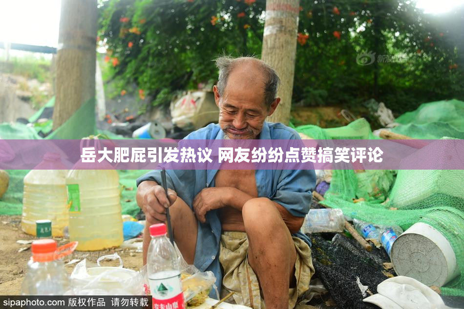 岳大肥屁引发热议 网友纷纷点赞搞笑评论