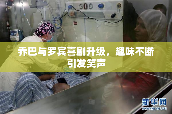 乔巴与罗宾喜剧升级，趣味不断引发笑声
