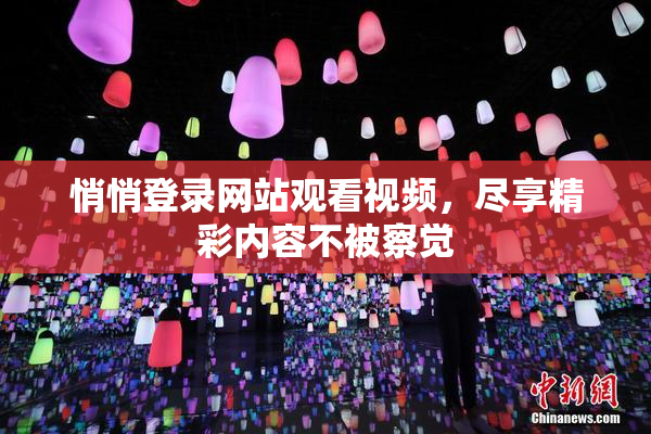 悄悄登录网站观看视频，尽享精彩内容不被察觉