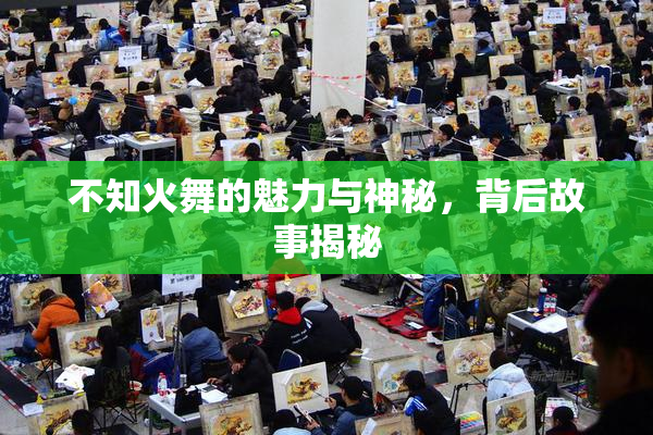 不知火舞的魅力与神秘，背后故事揭秘