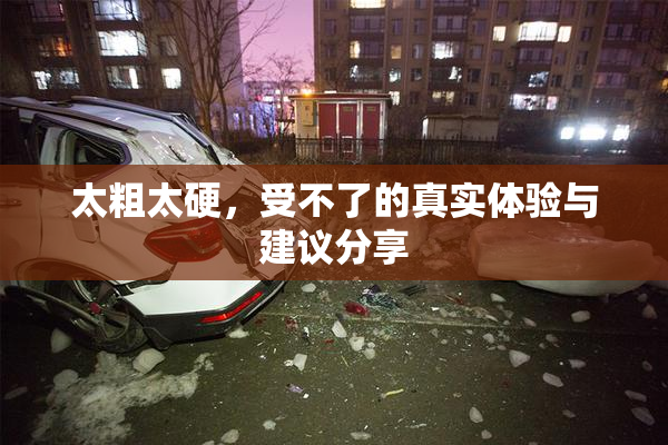 太粗太硬，受不了的真实体验与建议分享