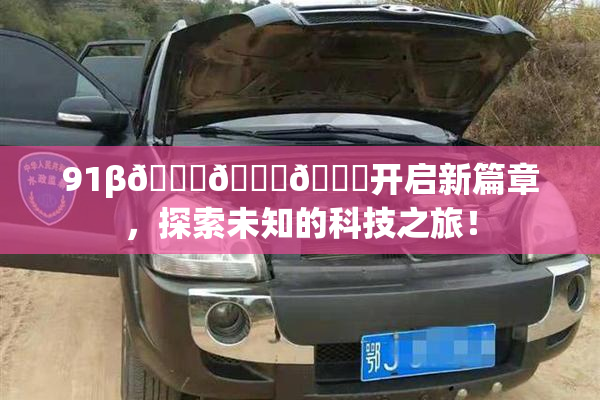 91β🍆🍆🍆开启新篇章，探索未知的科技之旅！