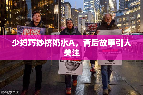少妇巧妙挤奶水A，背后故事引人关注