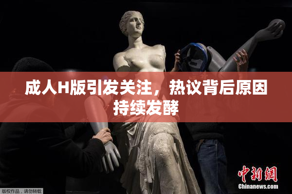 成人H版引发关注，热议背后原因持续发酵