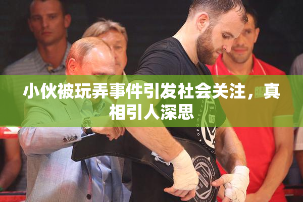 小伙被玩弄事件引发社会关注，真相引人深思