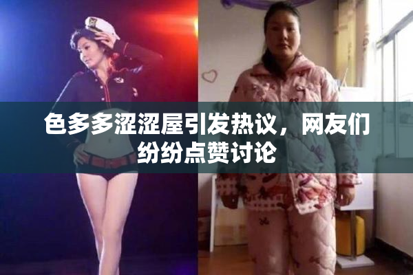 色多多涩涩屋引发热议，网友们纷纷点赞讨论