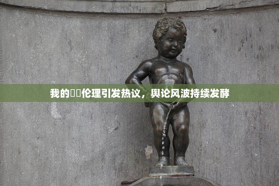 我的妺妺伦理引发热议，舆论风波持续发酵