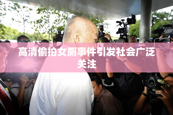 高清偷拍女厕事件引发社会广泛关注