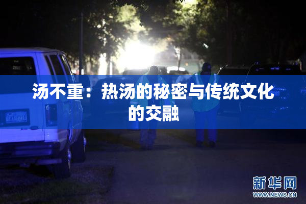 汤不重：热汤的秘密与传统文化的交融