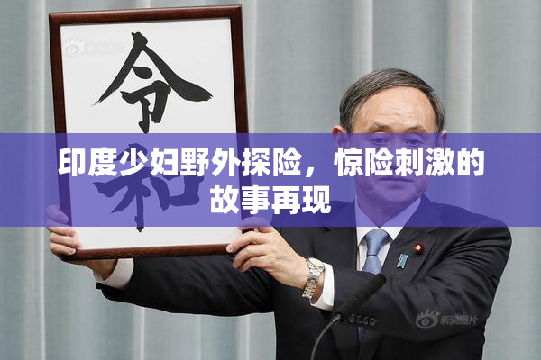 印度少妇野外探险，惊险刺激的故事再现