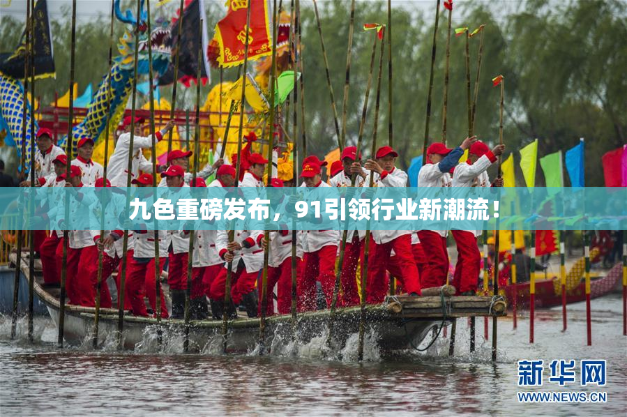 九色重磅发布，91引领行业新潮流！