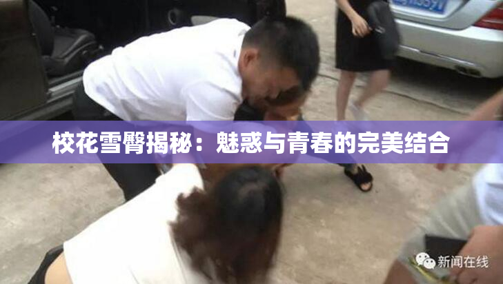 校花雪臀揭秘：魅惑与青春的完美结合