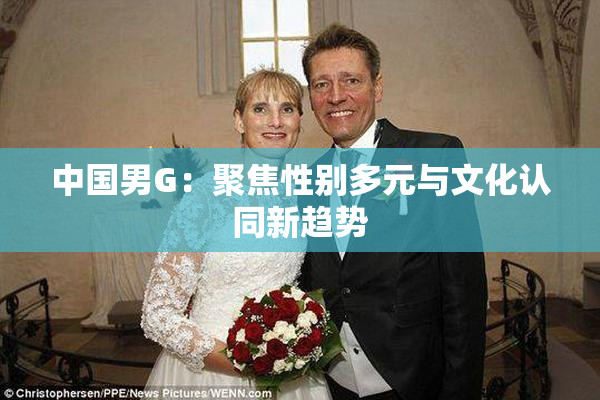 中国男G：聚焦性别多元与文化认同新趋势